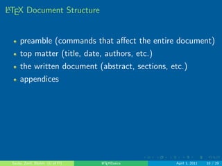 le on your 
computer. 
We'll use this example document to understand better the 
structure of LATEX documents. 
In LATEX lab, select split (near the bottom left of the 
page) 
this lets us see the .tex document and the ouput 
document (the compiled document) in the same 
window. 
. . . . . . 
Sauby, Zenil, Blohm (U of Fl) LATEXBasics April 1, 2011 8 / 29 
 
