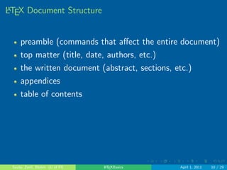 What types of documents can you make in LATEX? 
. . . . . . 
Classes of LATEX documents include: 
article 
book 
beamer (for presentations) 
and more 
Sauby, Zenil, Blohm (U of Fl) LATEXBasics April 1, 2011 9 / 29 
 