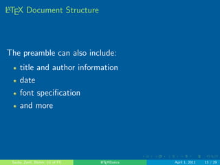 . . . . . . 
LATEX Document Structure 
preamble (commands that aect the entire document) 
top matter (title, date, authors, etc.) 
the written document (abstract, sections, etc.) 
appendices 
table of contents 
Sauby, Zenil, Blohm (U of Fl) LATEXBasics April 1, 2011 10 / 29 
 