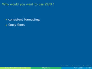 . . . . . . 
Why would you want to use LATEX? 
consistent formatting 
fancy fonts 
Sauby, Zenil, Blohm (U of Fl) LATEXBasics April 1, 2011 3 / 29 
 