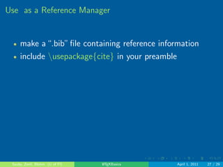 nal, compiled document) by using the % symbol. 
Anything after the % symbol will not be evaluated by 
LATEX when compiling the document. 
Sauby, Zenil, Blohm (U of Fl) LATEXBasics April 1, 2011 17 / 29 
 