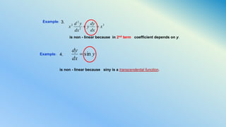 Example:
3
2
2
2
x
dx
dy
y
dx
yd
x 
is non - linear because in 2nd term coefficient depends on y.
3.
Example:
is non - linear because siny is a transcendental function.
y
dx
dy
sin4.
 