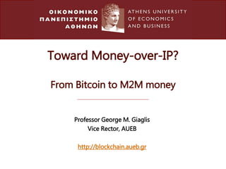 Toward Money-over-IP?
From Bitcoin to M2M money
Professor George M. Giaglis
Vice Rector, AUEB
http://blockchain.aueb.gr
 