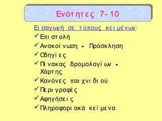πΕι σαγωγή σε τ ύ ους κε ι μέ νων:
 πΕ ι στ ολή
 -Ανακοί νωση Πρόσκληση
Οδηγί ε ς
 -Πί νακας δρομολογί ων
Χάρτ ης
 πΚανόνε ς αι χνι δι ού
Πε ρι γραφέ ς
Αφηγήσε ι ς
Πληροφορι ακά κε ί με να
Ενότ ητ ε ς 7- 10Ενότ ητ ε ς 7- 10
 