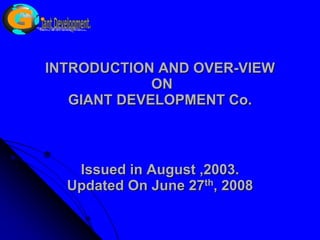INTRODUCTION AND OVER-VIEW
             ON
   GIANT DEVELOPMENT Co.



   Issued in August ,2003.
  Updated On June 27th, 2008
 