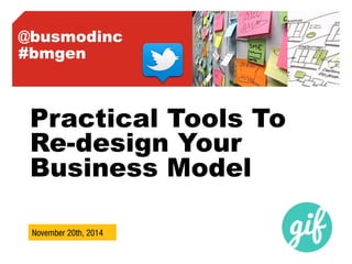 @busmodinc 
#bmgen 
Practical Tools To 
Re-design Your 
Business Model 
November 20th, 
2014 
 