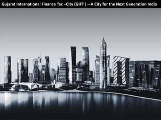 Gujarat International Finance Tec –City (GIFT ) – A City for the Next Generation India




                                            Gujarat International Finance Tec – City

                                                             March ‘09




                                                                                         1
 
