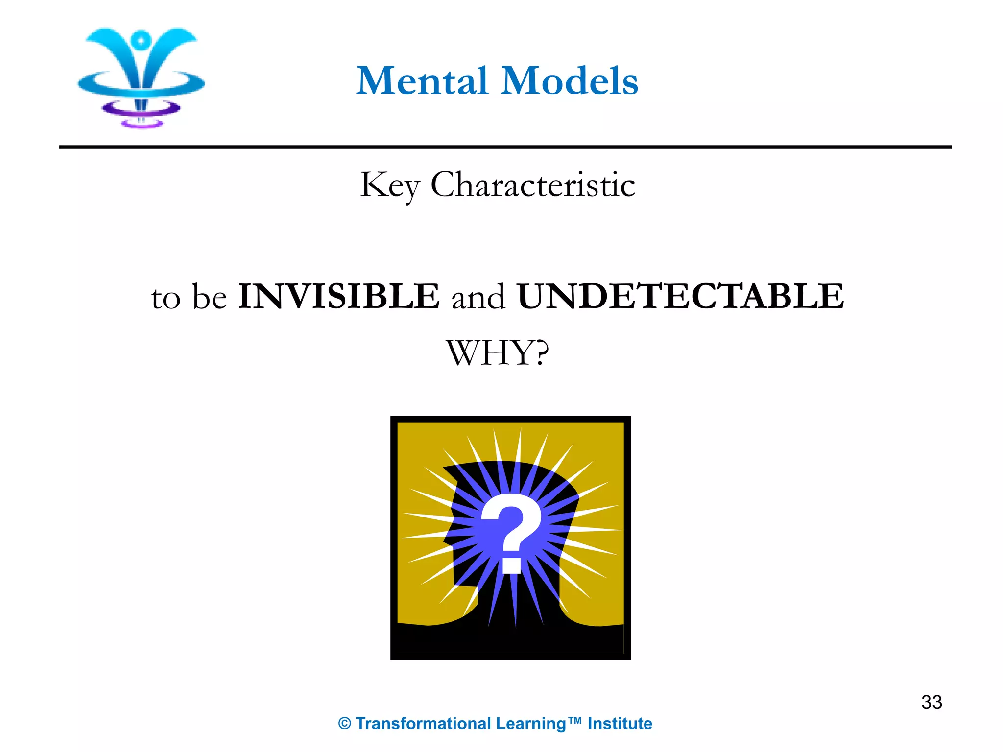 Key Characteristic
to be INVISIBLE and UNDETECTABLE
WHY?
33
Mental Models
© Transformational Learning™ Institute
 