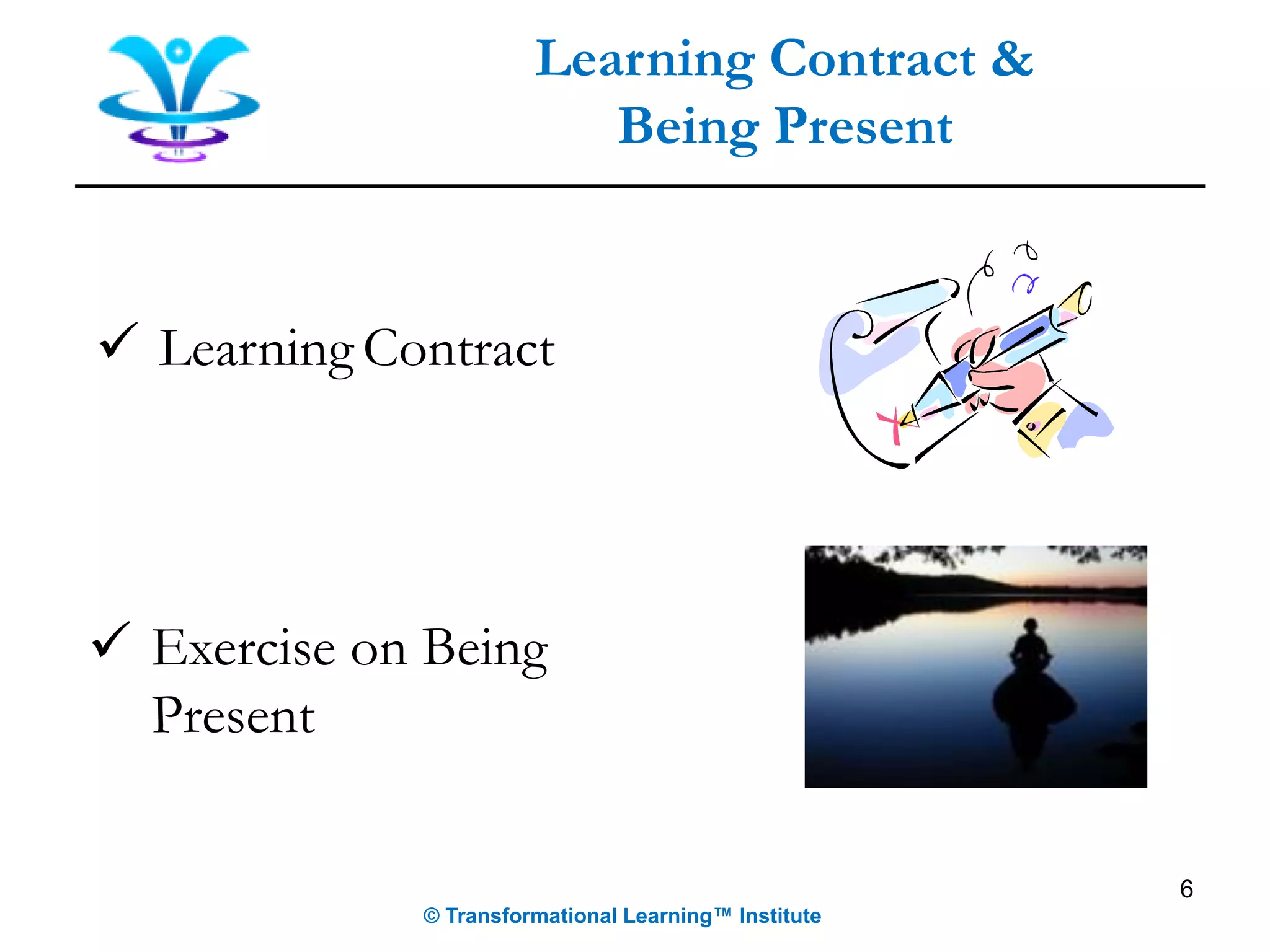 6
Learning Contract &
Being Present
© Transformational Learning™ Institute
✓ Learning Contract
✓ Exercise on Being
Present
 