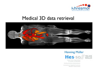 Medical 3D data retrieval
Henning Müller
 