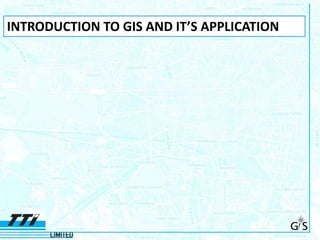 INTRODUCTION TO GIS AND IT’S APPLICATION
 