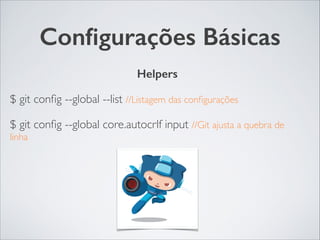 Conﬁgurações Básicas
Helpers	

$ git conﬁg --global --list //Listagem das conﬁgurações	

$ git conﬁg --global core.autocrlf input //Git ajusta a quebra de
linha	

 
