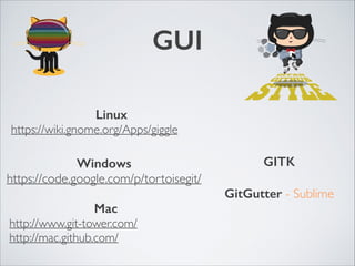 GUI
Linux	

https://wiki.gnome.org/Apps/giggle
Mac	

http://www.git-tower.com/	

http://mac.github.com/
Windows	

https://code.google.com/p/tortoisegit/
GITK
!
GitGutter - Sublime
 