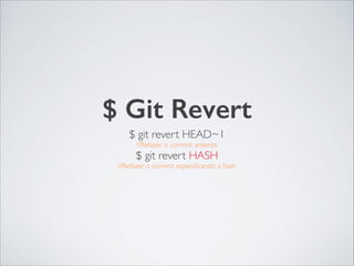 $ Git Revert
$ git revert HEAD~1 	

//Refazer o commit anterior	

$ git revert HASH	

//Refazer o commit especiﬁcando a hash
 