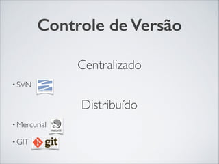 Controle de Versão
Centralizado	

• SVN	

Distribuído	

• Mercurial	

• GIT
 