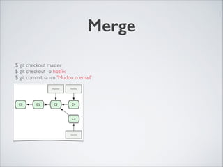 Merge
$ git checkout master	

$ git checkout -b hotﬁx	

$ git commit -a -m 'Mudou o email'
 