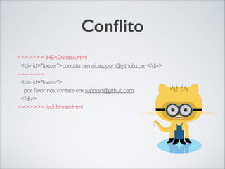 Conﬂito
<<<<<<< HEAD:index.html	

<div id="footer">contato : email.support@github.com</div>	

=======	

<div id="footer">	

por favor nos contate em support@github.com	

</div>	

>>>>>>> iss53:index.html
 