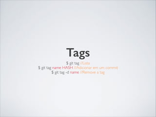 Tags
$ git tag //Lista	

$ git tag name HASH //Adicionar em um commit	

$ git tag -d name //Remove a tag
 