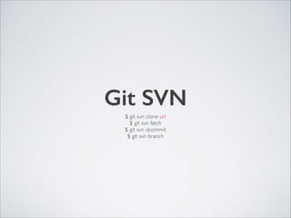 Git SVN
$ git svn clone url	

$ git svn fetch	

$ git svn dcommit	

$ git svn branch
 