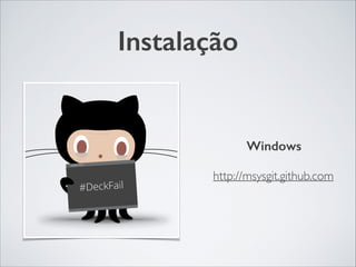 Instalação
Windows	

!
http://msysgit.github.com
 