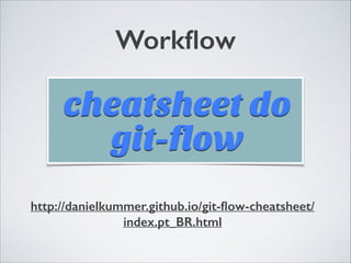Workﬂow
http://danielkummer.github.io/git-ﬂow-cheatsheet/
index.pt_BR.html
 