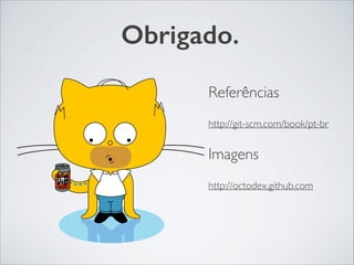Obrigado.
Referências	

http://git-scm.com/book/pt-br	

Imagens	

http://octodex.github.com
 