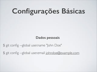 Conﬁgurações Básicas
Dados pessoais	

$ git conﬁg --global user.name "John Doe"	

$ git conﬁg --global user.email johndoe@example.com
 