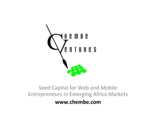 Seed Capital for Web and Mobile Entrepreneurs in Emerging Africa Markets www.chembe.com 