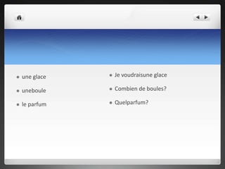 Je voudraisune glaceCombien de boules?Quelparfum?une glace