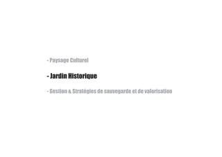 - Paysage Culturel
- Jardin Historique
- Gestion & Stratégies de sauvegarde et de valorisation
 