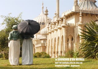 le SOUVENIR D’UN VOYAGE
que l’on souhaite près de chez soi
Brighton Pavillion - Angleterre
 