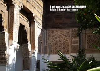 C’est aussi, le JARDIN DES VERTUEUX
Palais El Bahia - Marrakech
 