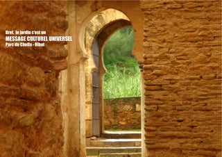 Bref, le jardin c’est un
MESSAGE CULTUREL UNIVERSEL
Parc du Chella - Ribat
 