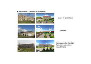 8‐ Interven+on à l’intérieur de la citadelle : 
Musée de la résistance 
Centre de recherche et de  
forma+on aux mé+ers 
du patrimoine  
Pépinière  
 