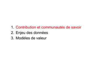 1.  Contribution et communautés de savoir
2.  Enjeu des données
3.  Modèles de valeur
 