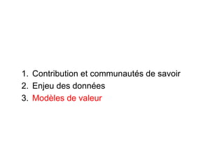 1.  Contribution et communautés de savoir
2.  Enjeu des données
3.  Modèles de valeur
 
