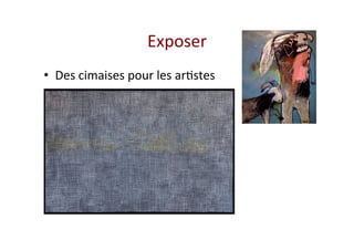 Exposer  
•  Des cimaises pour les ar&stes 
 