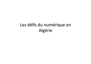 Les$déﬁs$du$numérique$en$
Algérie$
 