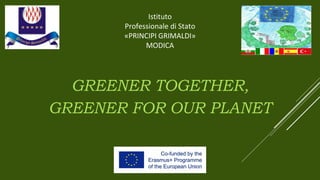 GREENER TOGETHER,
GREENER FOR OUR PLANET
Istituto
Professionale di Stato
«PRINCIPI GRIMALDI»
MODICA
 