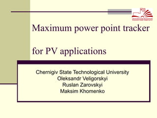 Maximum power point tracker  for PV applications Chernigiv State Technological University Oleksandr Veligorskyi Ruslan Zarovskyi Maksim Khomenko 