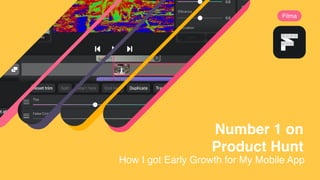 Number 1 on
Product Hunt
Filma
How I got Early Growth for My Mobile App
 