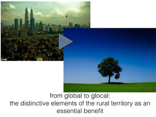 from global to glocal:
the distinctive elements of the rural territory as an
essential beneﬁt
 