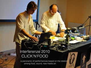 Interferenze 2010
CLICK’N’FOOD
a panoramic of performances based on the relation
among food, sound, new media art
 