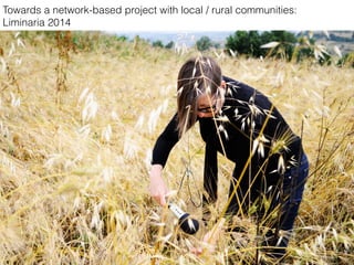 Towards a network-based project with local / rural communities:
Liminaria 2014
 