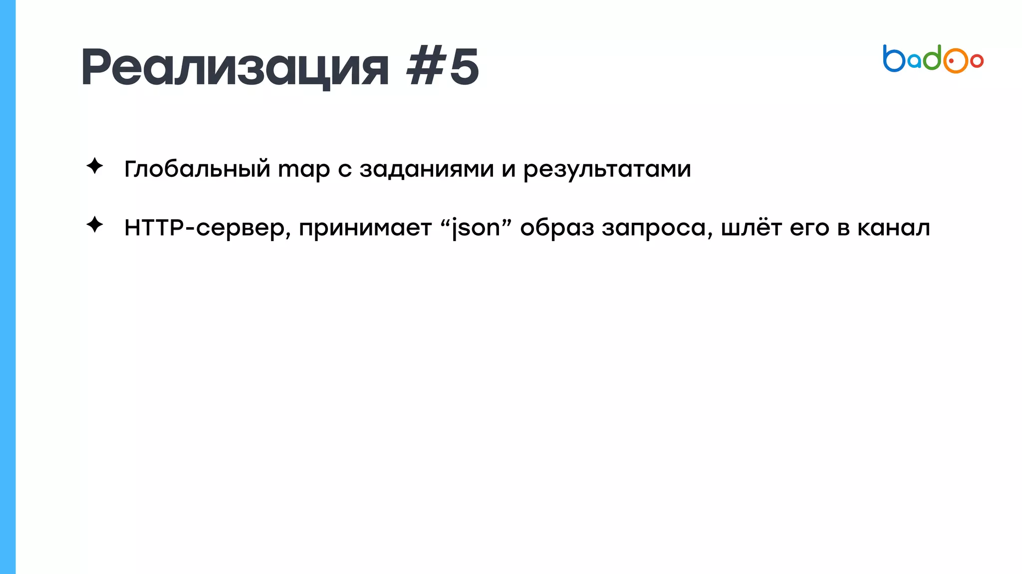 Реализация #5
✦ Глобальный map с заданиями и результатами
✦ HTTP-сервер, принимает “json” образ запроса, шлёт его в канал
 