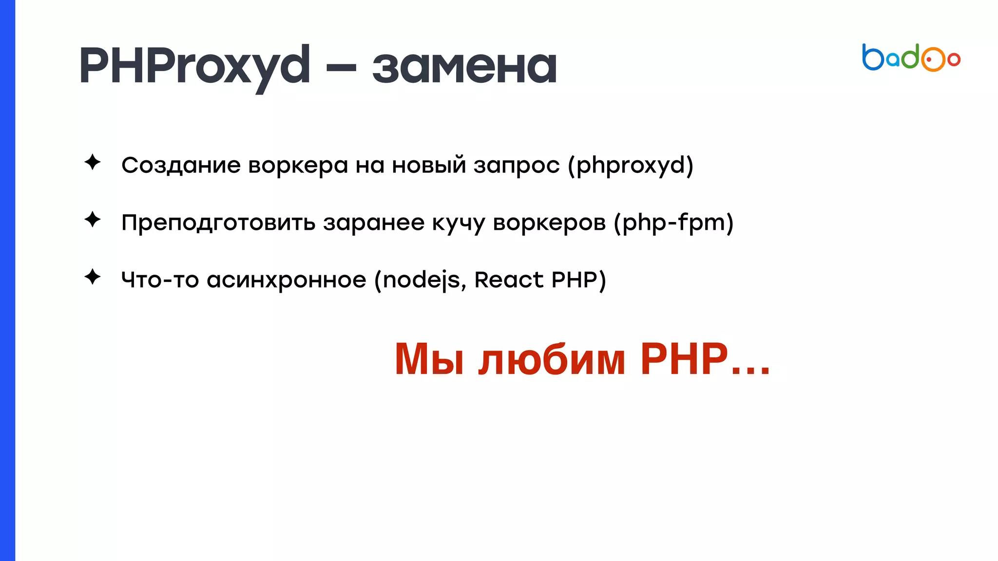 PHProxyd — замена
✦ Создание воркера на новый запрос (phproxyd)
✦ Преподготовить заранее кучу воркеров (php-fpm)
✦ Что-то асинхронное (nodejs, React PHP)
Мы любим PHP…
 