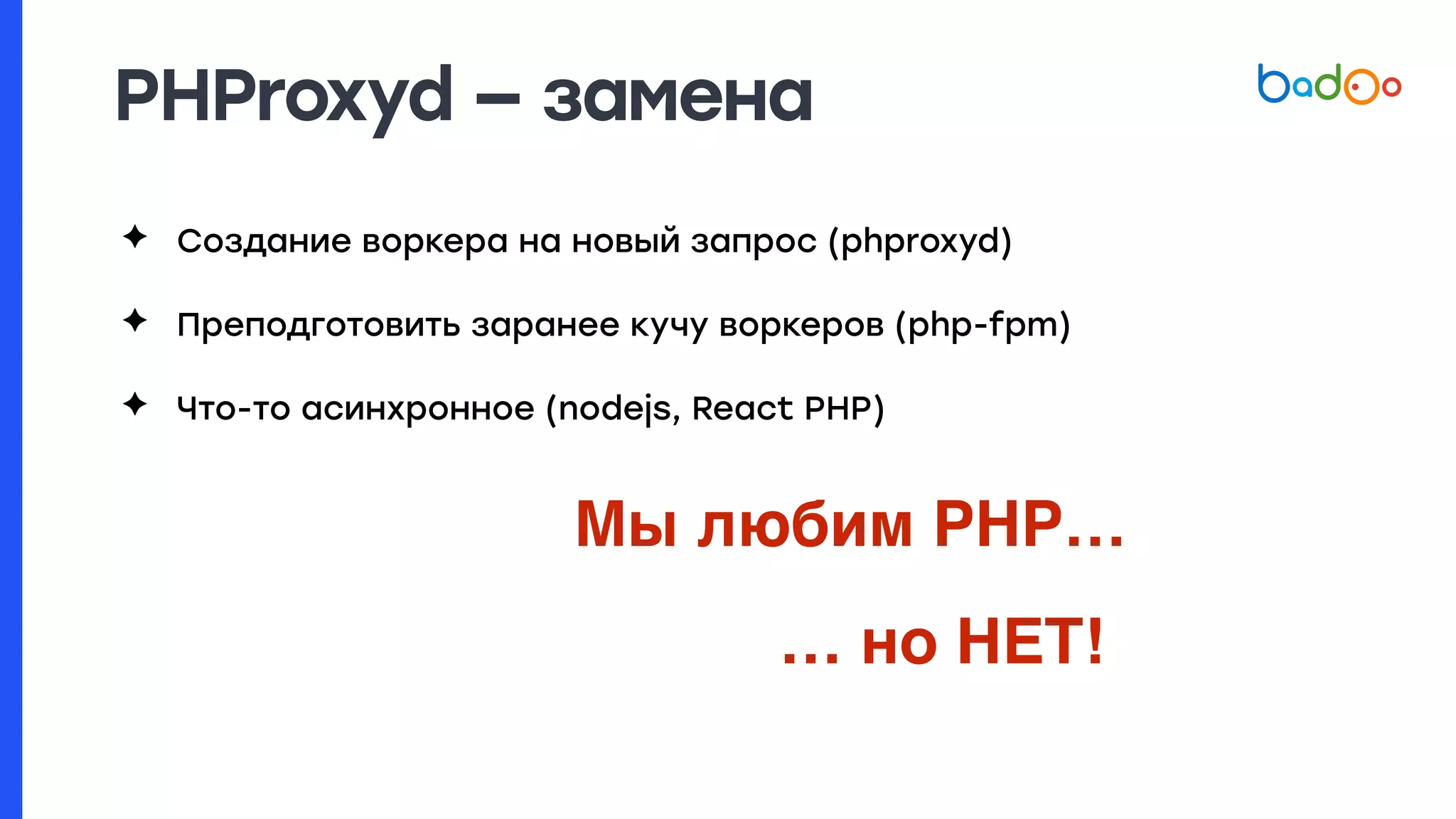 PHProxyd — замена
✦ Создание воркера на новый запрос (phproxyd)
✦ Преподготовить заранее кучу воркеров (php-fpm)
✦ Что-то асинхронное (nodejs, React PHP)
… но НЕТ!
Мы любим PHP…
 