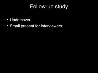 Follow-up study


    Undercover

    Small present for interviewers
 