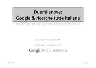 Duemilanove:  
                Google & ricerche tu4e italiane 



                                     Appun7 sui trends di ricerca 2009 

                                    h4p://google.com/insights/search/# 




Max Trisolino                                                                                                       iltriso.it 
 