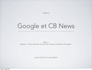 Google et CB News
BRIEF 1
Urgence : il faut colmater la fuite des cerveaux français à l’étranger !
Justine VALLET & Ludwig BECK
15/08/13
jeudi 15 août 2013
 